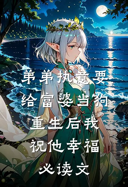 弟弟执意要给富婆当狗，重生后我祝他幸福必读文