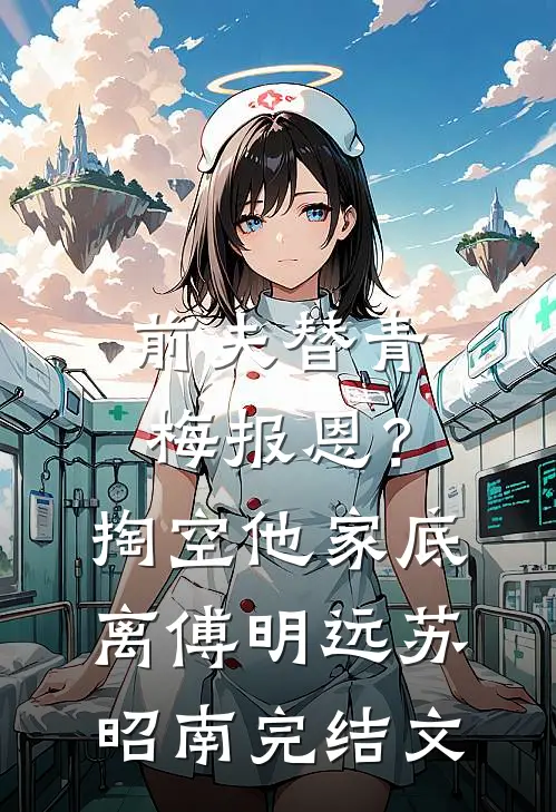 前夫替青梅报恩？掏空他家底，离傅明远苏昭南完结文