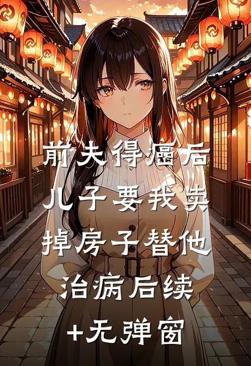 前夫得癌后，儿子要我卖掉房子替他治病后续+无弹窗