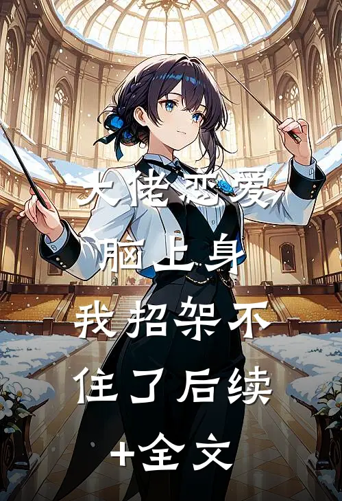 大佬恋爱脑上身，我招架不住了后续+全文