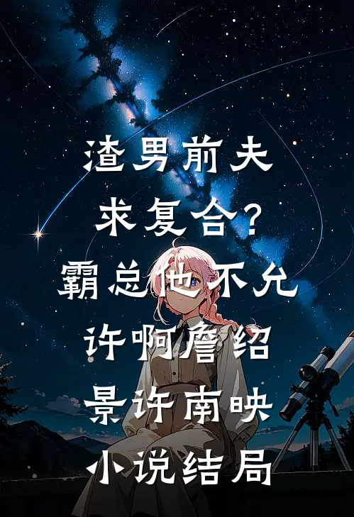 渣男前夫求复合？霸总他不允许啊詹绍景许南映小说结局
