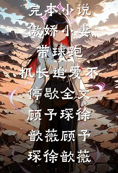 傲娇小妻带球跑,机长追爱不停歇全文顾予琛徐歆薇