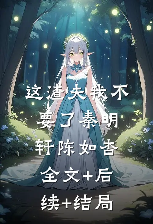 这渣夫我不要了秦明轩陈如杏全文+后续+结局