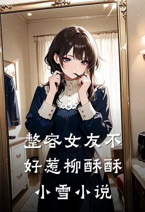 整容女友不好惹柳酥酥小雪小说