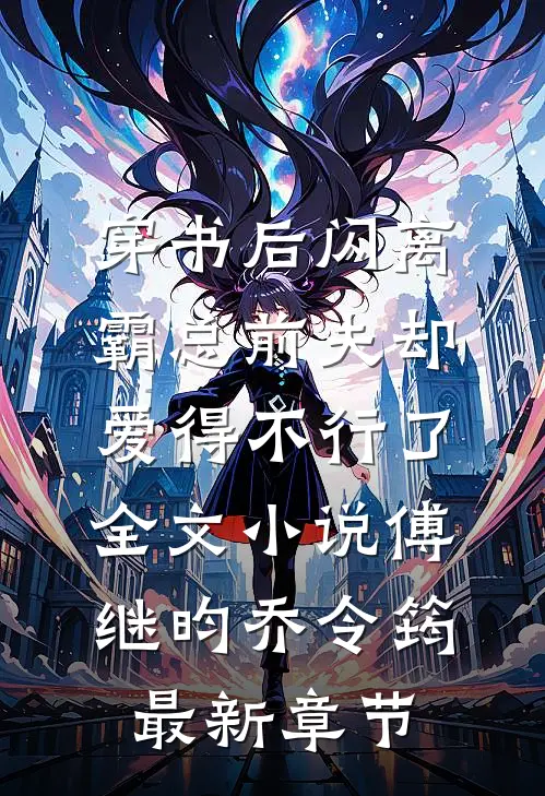 穿书后闪离，霸总前夫却爱得不行了全文小说傅继昀乔令筠最新章节