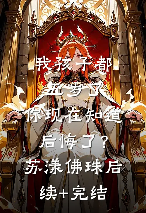 我孩子都五岁了，你现在知道后悔了？苏漾佛珠后续+完结