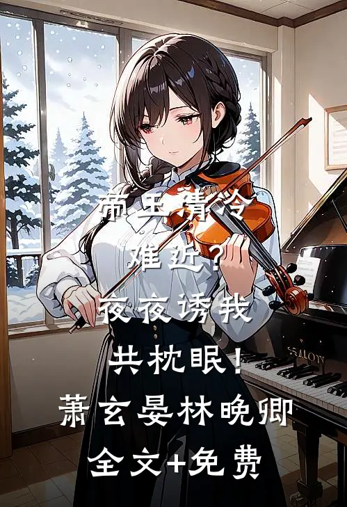 帝王清冷难近？夜夜诱我共枕眠！萧玄晏林晚卿全文+免费