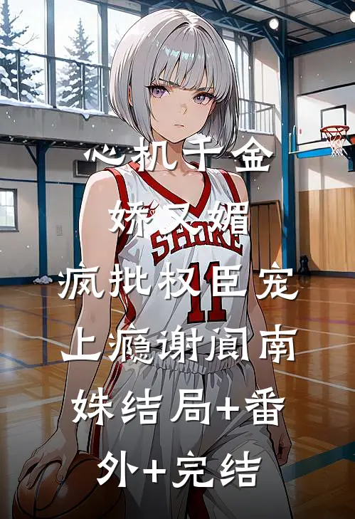 心机千金娇又媚，疯批权臣宠上瘾谢阆南姝结局+番外+完结