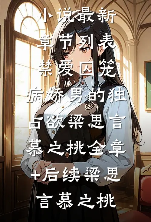 禁爱囚笼:病娇男的独占欲梁思言慕之桃全章+后续