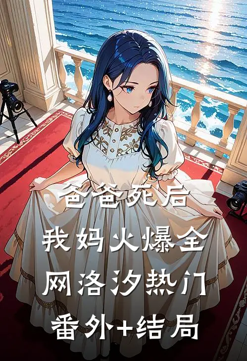 爸爸死后，我妈火爆全网洛汐热门:(番外)+(结局)