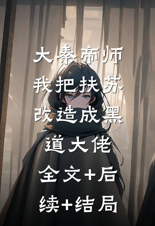 大秦帝师：我把扶苏改造成黑道大佬:全文+后续+结局