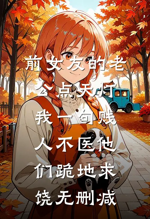 前女友的老公点天灯，我一句贱人不医他们跪地求饶无删减