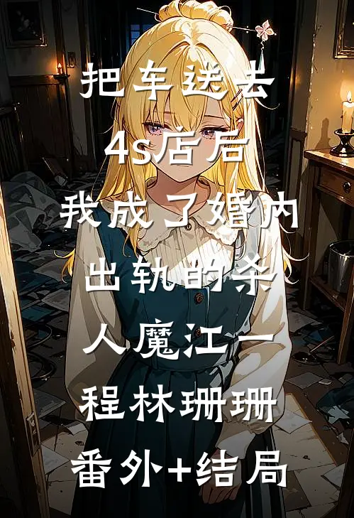 把车送去4s店后，我成了婚内出轨的杀人魔江一程林珊珊:(番外)+(结局)