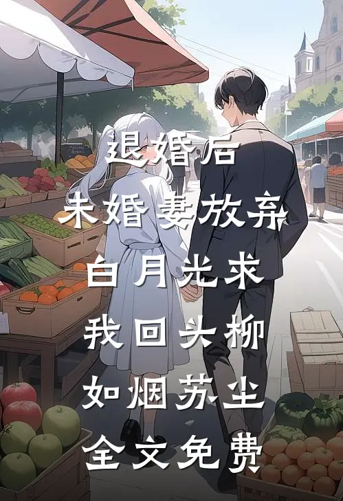 退婚后，未婚妻放弃白月光求我回头柳如烟苏尘全文免费