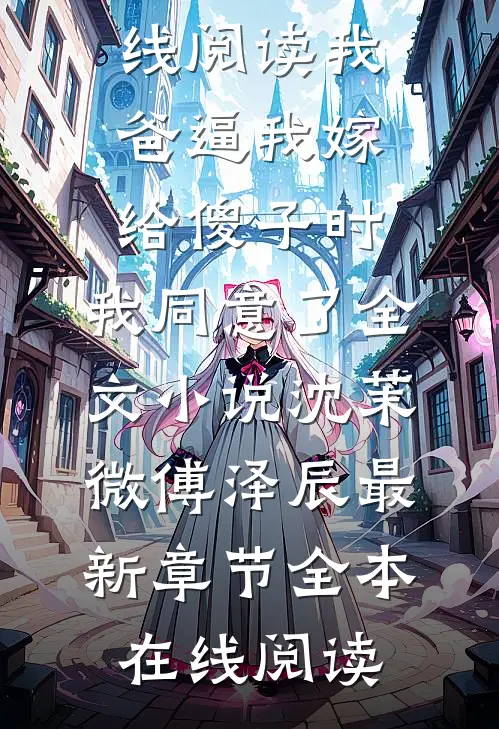 我爸逼我嫁给傻子时,我同意了全文小说沈茉微傅泽辰最新章节