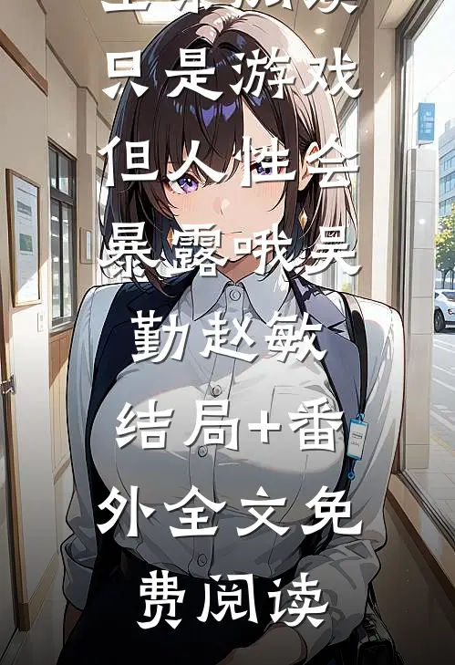 只是游戏,但人性会暴露哦吴勤赵敏:结局+番外