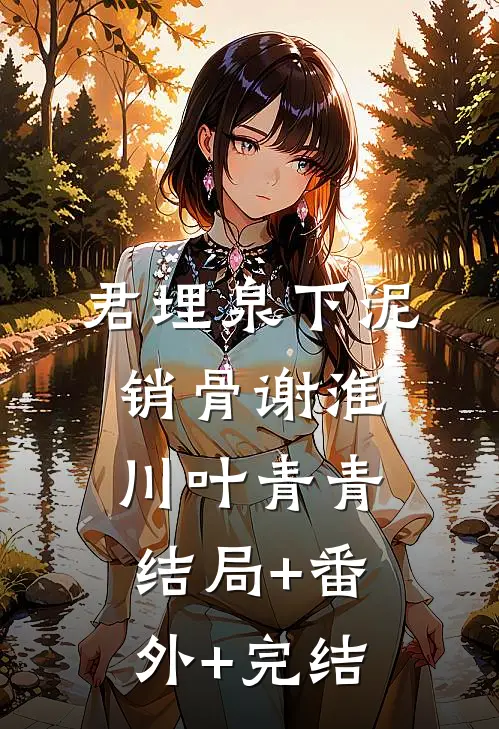 君埋泉下泥销骨谢淮川叶青青:结局+番外+完结