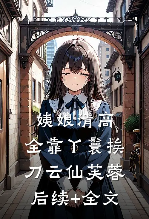 姨娘清高，全靠丫鬟挨刀云仙芙蓉后续+全文