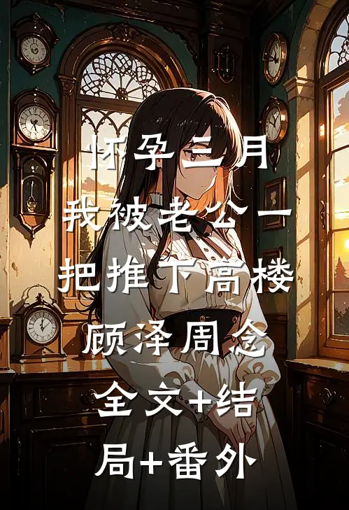 怀孕三月，我被老公一把推下高楼顾泽周念全文+结局+番外