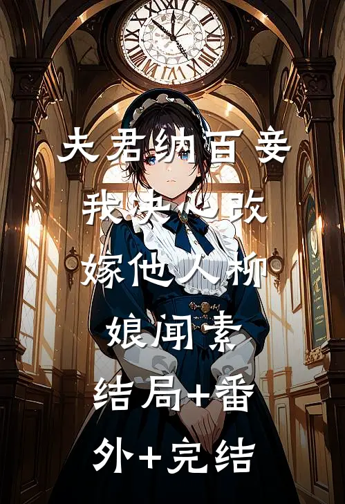 夫君纳百妾，我决心改嫁他人柳娘闻素:结局+番外+完结