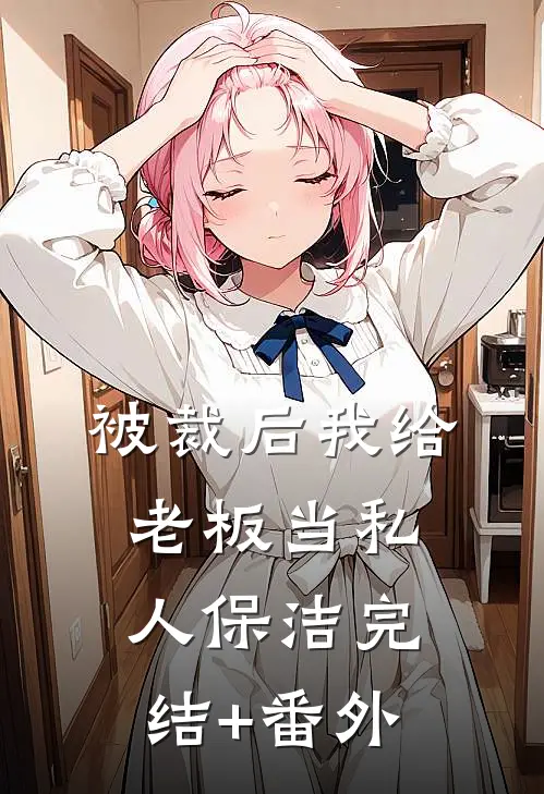 被裁后我给老板当私人保洁完结+番外