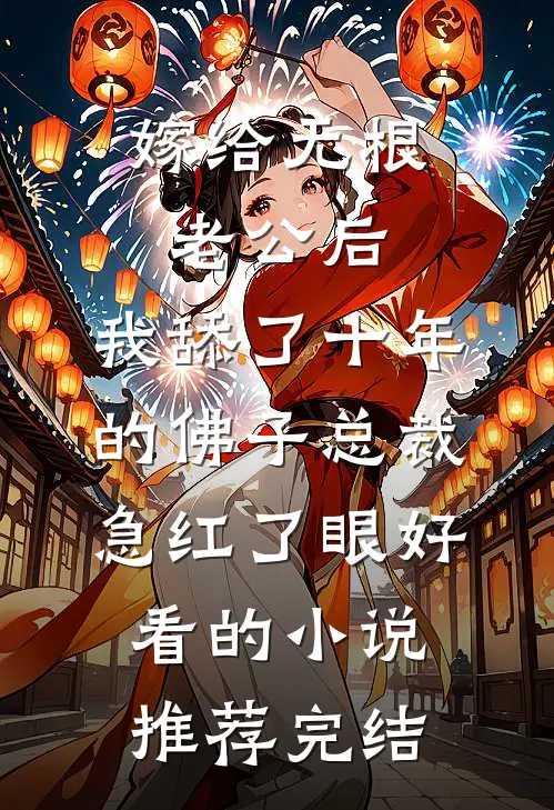嫁给无根老公后，我舔了十年的佛子总裁急红了眼好看的小说推荐完结