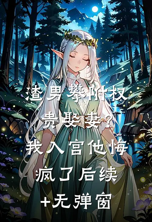 渣男攀附权贵娶妻？我入宫他悔疯了后续+无弹窗