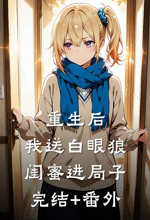 重生后，我送白眼狼闺蜜进局子完结+番外