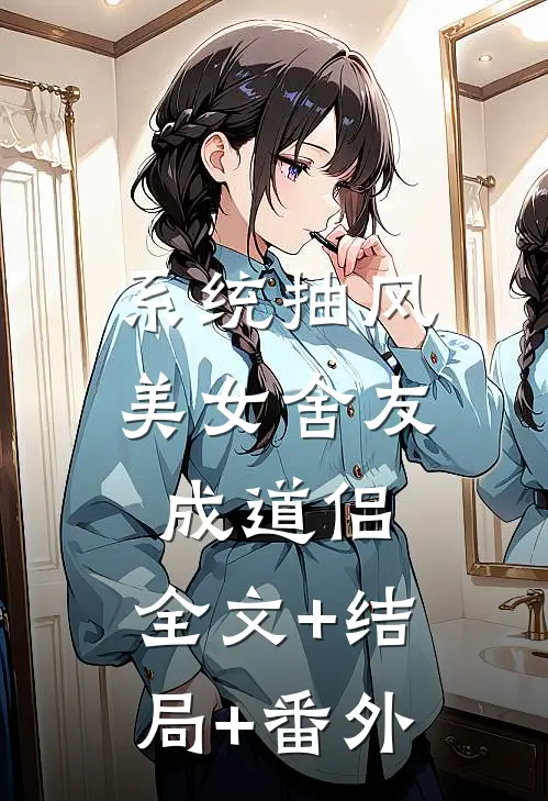 系统抽风，美女舍友成道侣:全文+结局+番外