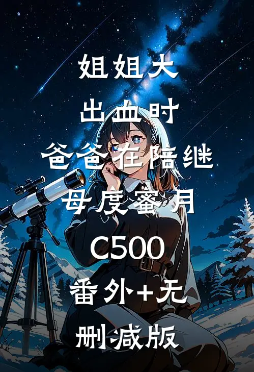 姐姐大出血时，爸爸在陪继母度蜜月C500:番外+无删减版