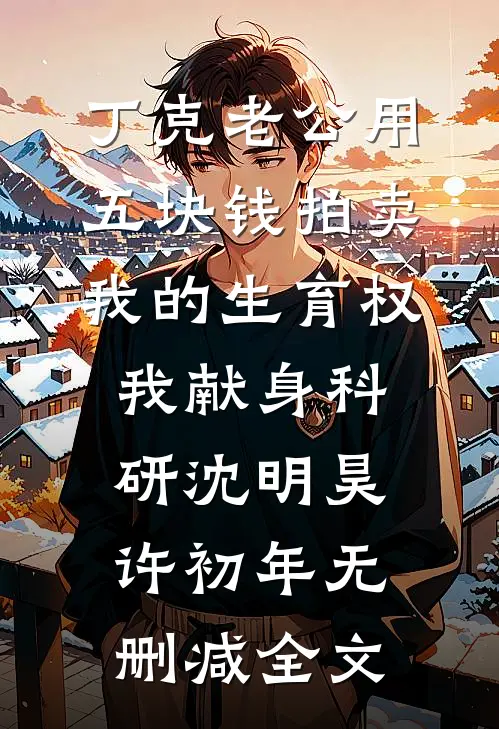 丁克老公用五块钱拍卖我的生育权，我献身科研沈明昊许初年无删减全文
