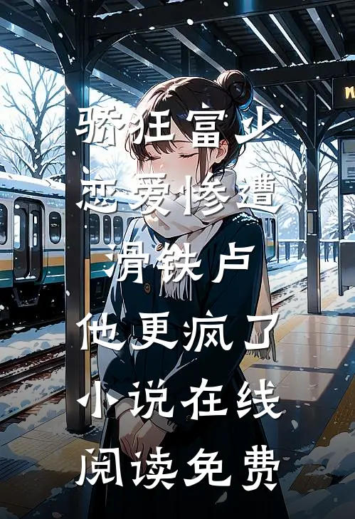 骄狂富少恋爱惨遭滑铁卢，他更疯了小说在线阅读免费