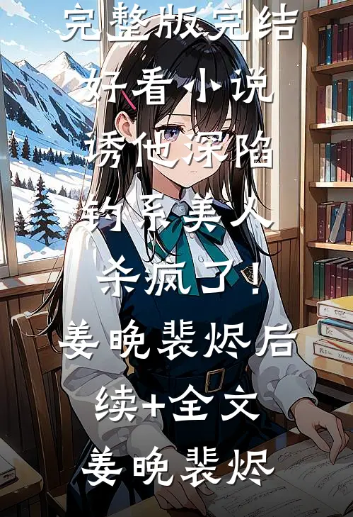诱他深陷:钓系美人杀疯了!姜晚裴烬后续+全文