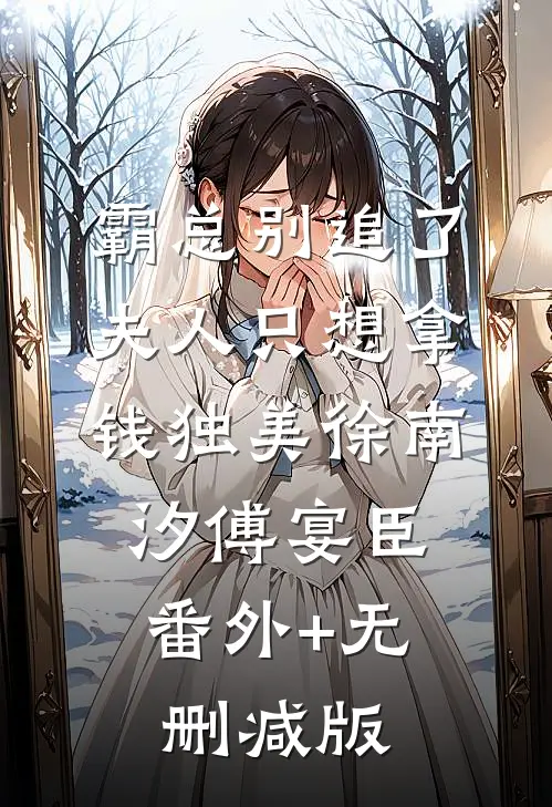 霸总别追了，夫人只想拿钱独美徐南汐傅宴臣:番外+无删减版