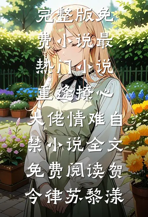 重逢撩心,大佬情难自禁小说全文免费阅读