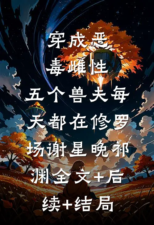 穿成恶毒雌性，五个兽夫每天都在修罗场谢星晚祁渊全文+后续+结局