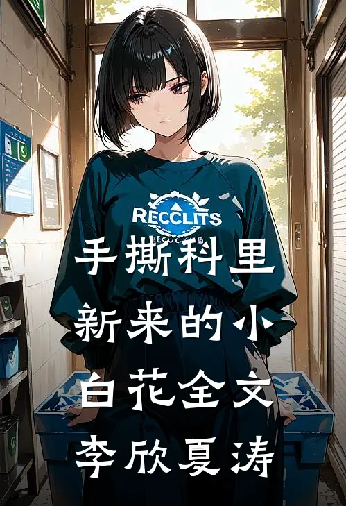 手撕科里新来的小白花全文李欣夏涛
