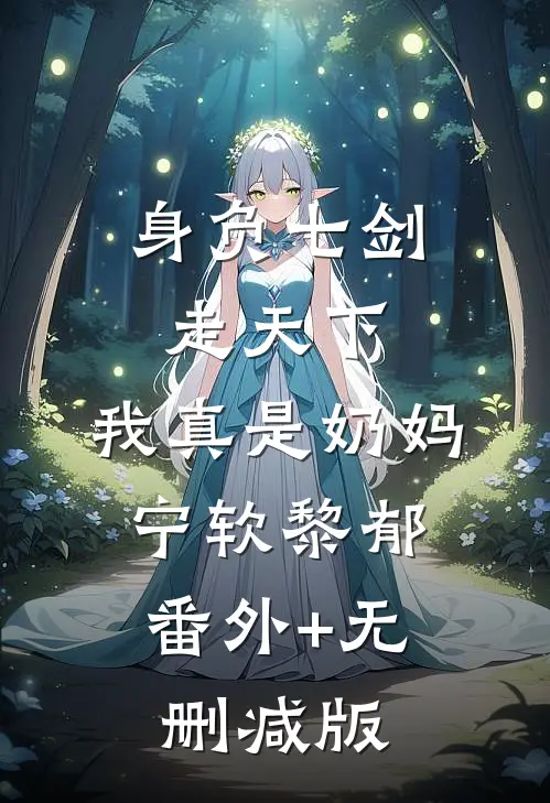 身负七剑走天下：我真是奶妈宁软黎郁:番外+无删减版