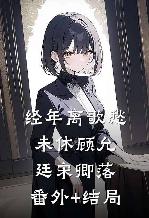 经年离歌愁未休顾允廷宋卿落:(番外)+(结局)
