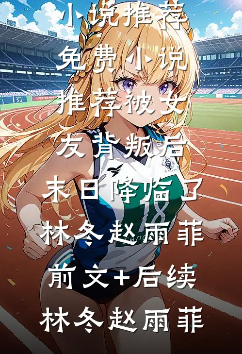 被女友背叛后,末日降临了林冬赵雨菲前文+后续