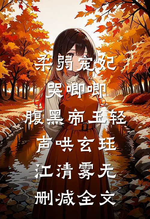 柔弱宠妃哭唧唧，腹黑帝王轻声哄玄珏江清雾无删减全文