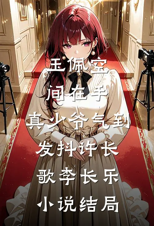 玉佩空间在手，真少爷气到发抖许长歌李长乐小说结局