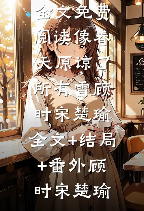 像春天原谅了所有雪顾时宋楚瑜:全文+结局+番外