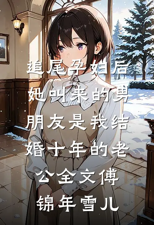 追尾孕妇后，她叫来的男朋友是我结婚十年的老公全文傅锦年雪儿