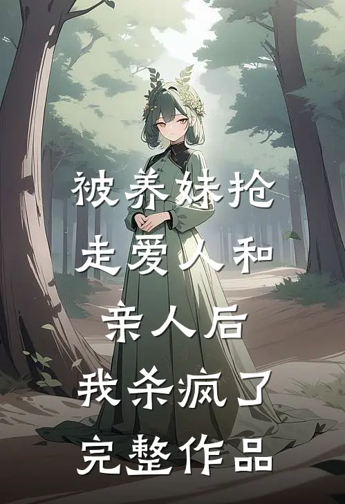 被养妹抢走爱人和亲人后，我杀疯了完整作品