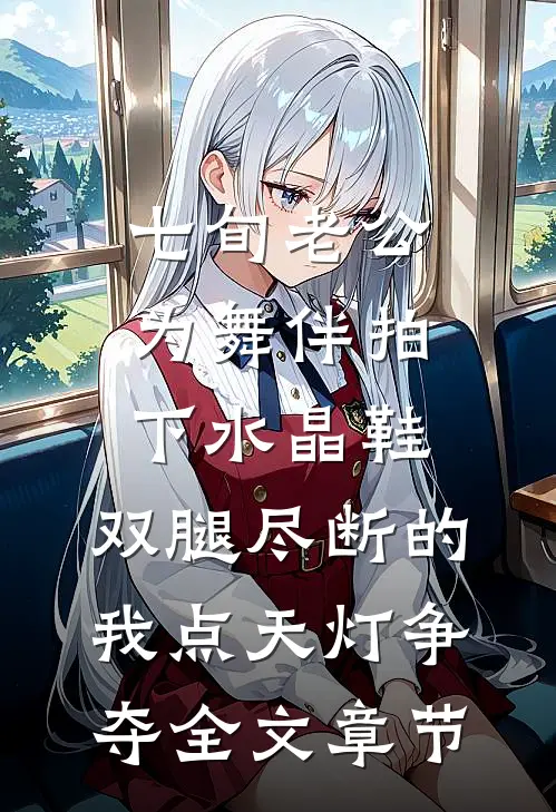七旬老公为舞伴拍下水晶鞋，双腿尽断的我点天灯争夺全文章节