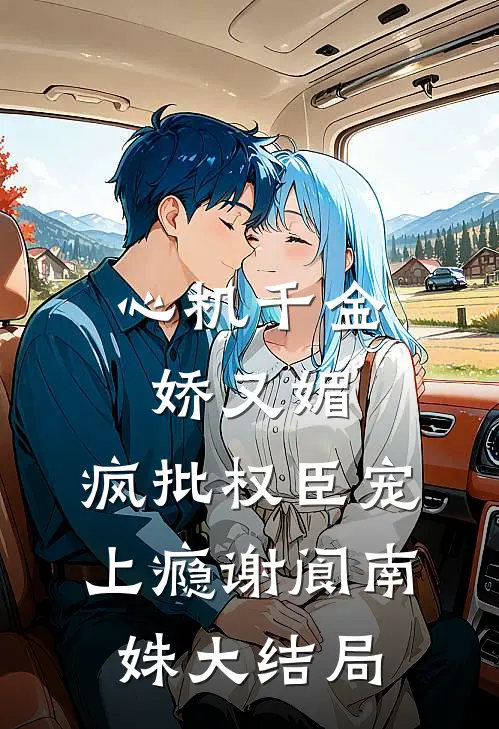 心机千金娇又媚，疯批权臣宠上瘾谢阆南姝大结局