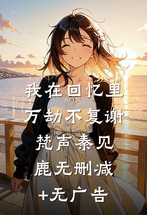 我在回忆里万劫不复谢梵声秦见鹿无删减+无广告