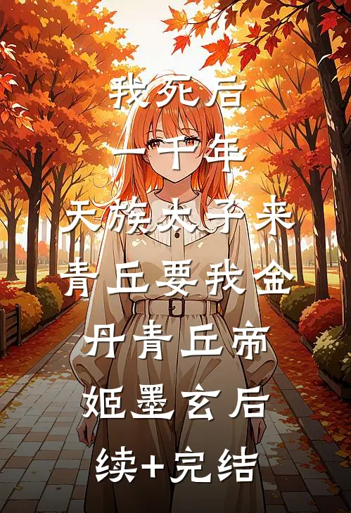 我死后一千年，天族太子来青丘要我金丹青丘帝姬墨玄后续+完结