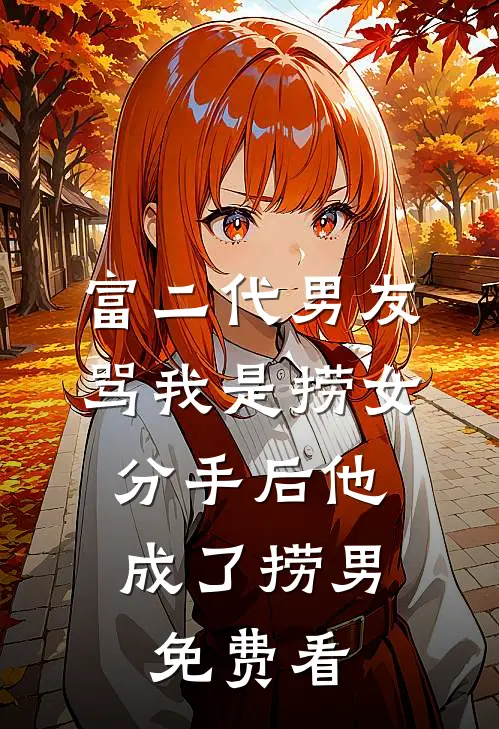 富二代男友骂我是捞女，分手后他成了捞男免费看